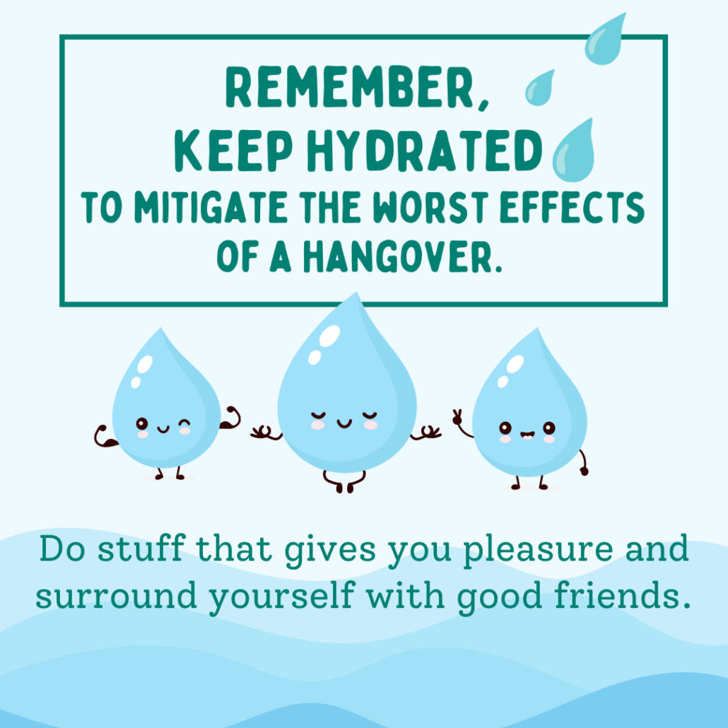 Remember keep hydrated to mitigate the worst effects of hangover
